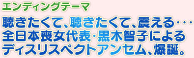 エンディングテーマ:聴きたくて、聴きたくて、震える・・・全日本喪女代表・黒木智子によるディスリスペクトアンセム、爆誕。